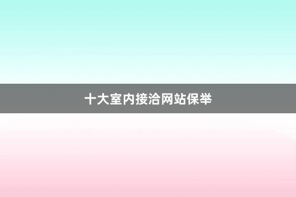 十大室内接洽网站保举