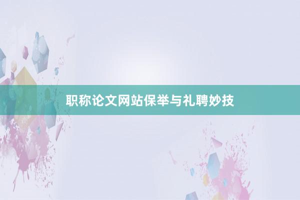职称论文网站保举与礼聘妙技