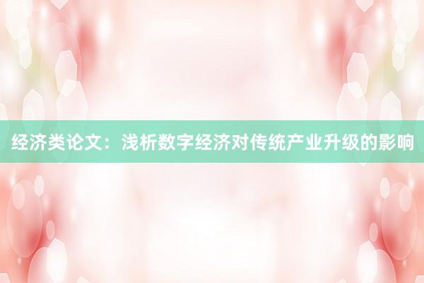 经济类论文:浅析数字经济对传统产业升级的影响