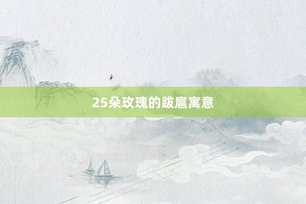 25朵玫瑰的跋扈寓意