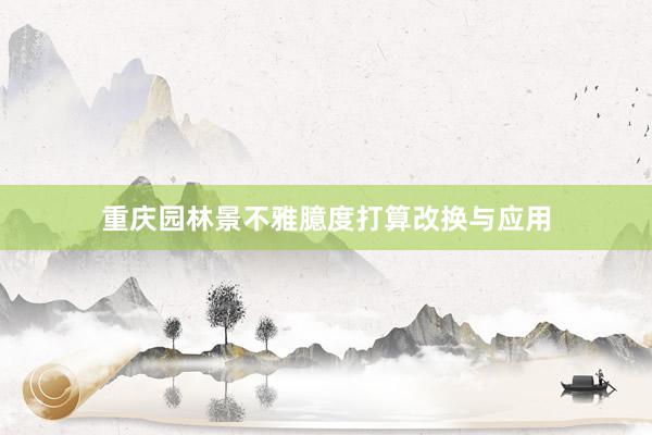 重庆园林景不雅臆度打算改换与应用