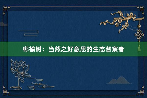 榔榆树：当然之好意思的生态督察者