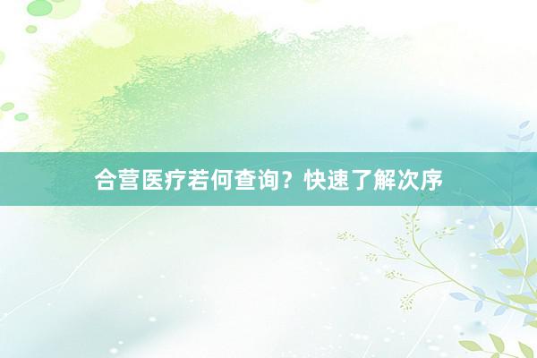 合营医疗若何查询?快速了解次序
